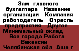 Зам. главного бухгалтера › Название организации ­ Компания-работодатель › Отрасль предприятия ­ Другое › Минимальный оклад ­ 1 - Все города Работа » Вакансии   . Челябинская обл.,Аша г.